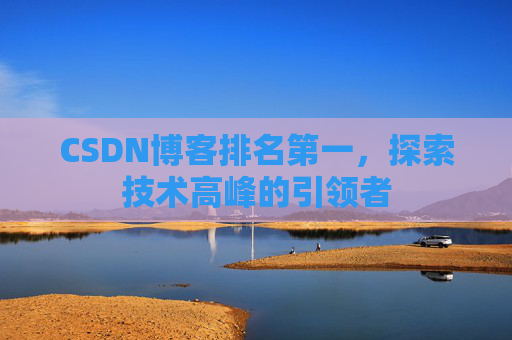 CSDN博客排名第一，探索技术高峰的引领者